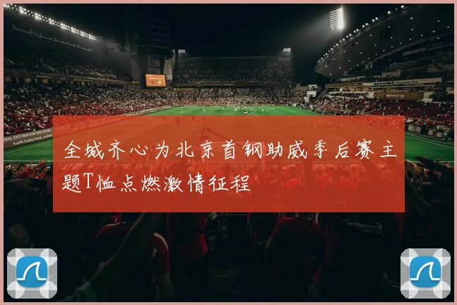 全城齐心为北京首钢助威季后赛主题T恤点燃激情征程