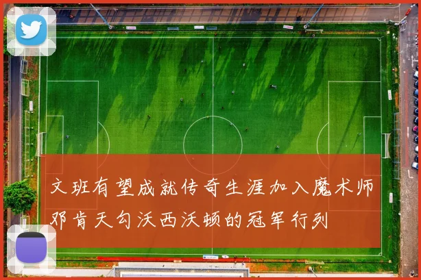 文班有望成就传奇生涯加入魔术师邓肯天勾沃西沃顿的冠军行列