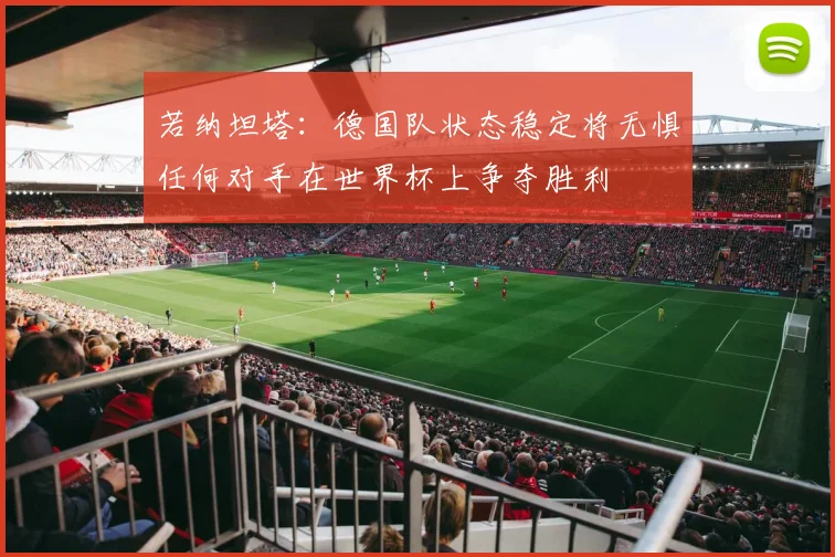 若纳坦塔：德国队状态稳定将无惧任何对手在世界杯上争夺胜利