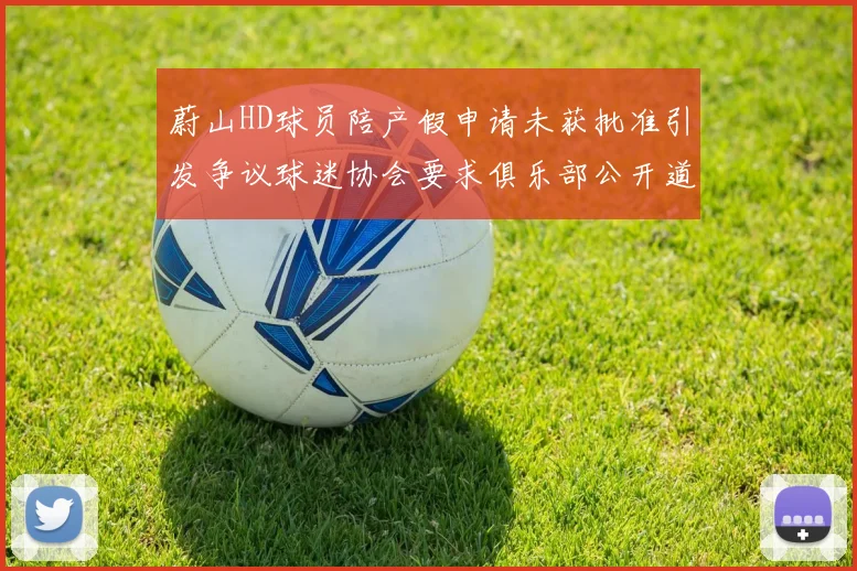 蔚山HD球员陪产假申请未获批准引发争议球迷协会要求俱乐部公开道歉