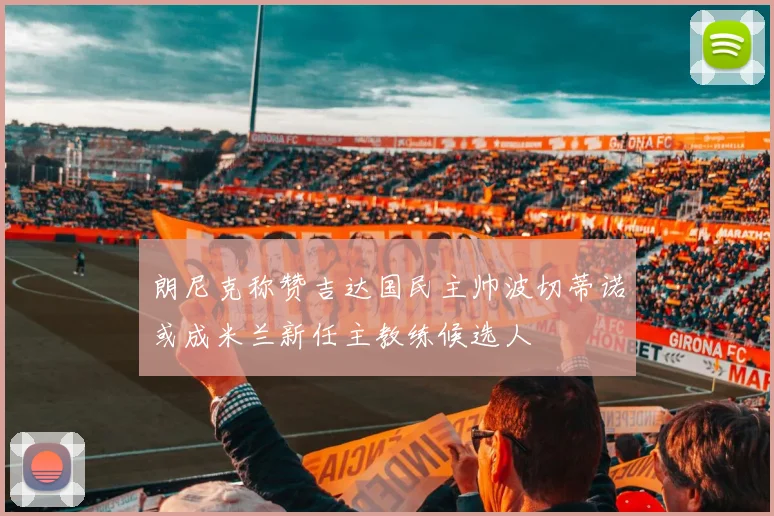 朗尼克称赞吉达国民主帅波切蒂诺或成米兰新任主教练候选人